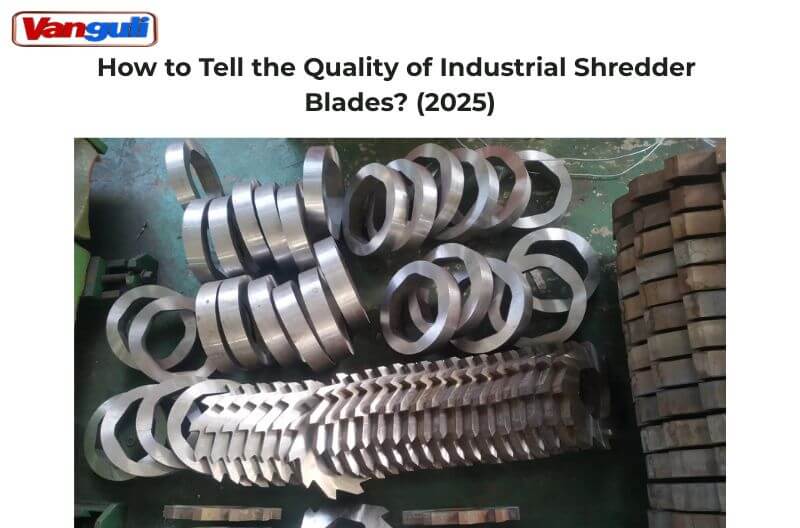 How to Tell the Quality of Industrial Shredder Blades? (2025)